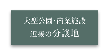 大型公園・商業施設近接の分譲地