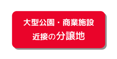 大型公園・商業施設近接の分譲地