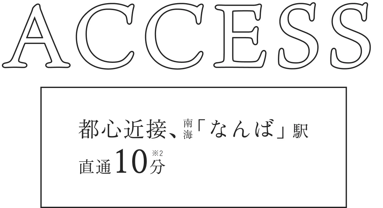 ACCESS 都心直結、南海「なんば」駅直通10分※1