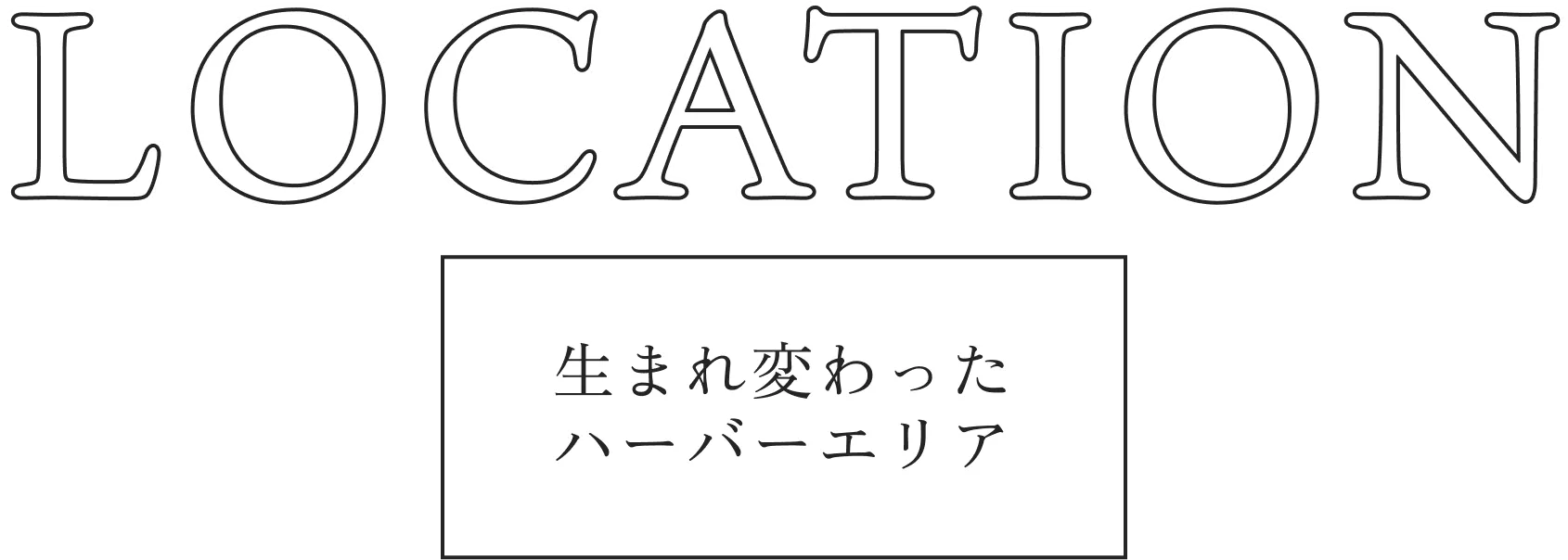 LOCATION 生まれ変わったハーバーエリア
