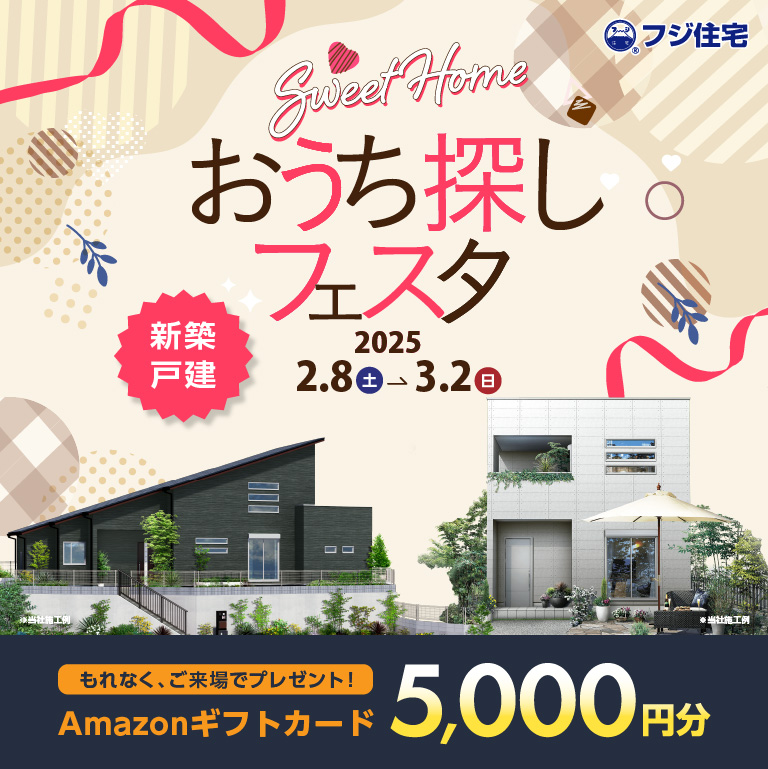 おうち探しフェスタ　フジ住宅　ご来場でアマゾンギフト5000円分プレゼント　2025/2/8-2025/3/2