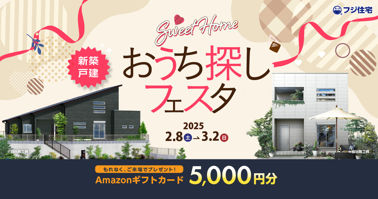 おうち探しフェスタ　フジ住宅　ご来場でアマゾンギフト5000円分プレゼント　2025/2/8-2025/3/2