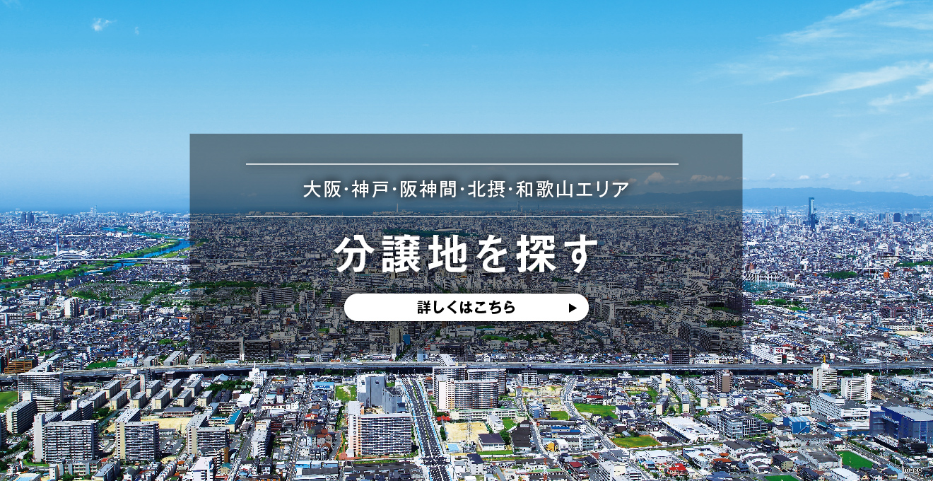 大阪・神戸・阪神間・北摂・和歌山エリア　分譲地を探す　詳しくはこちら