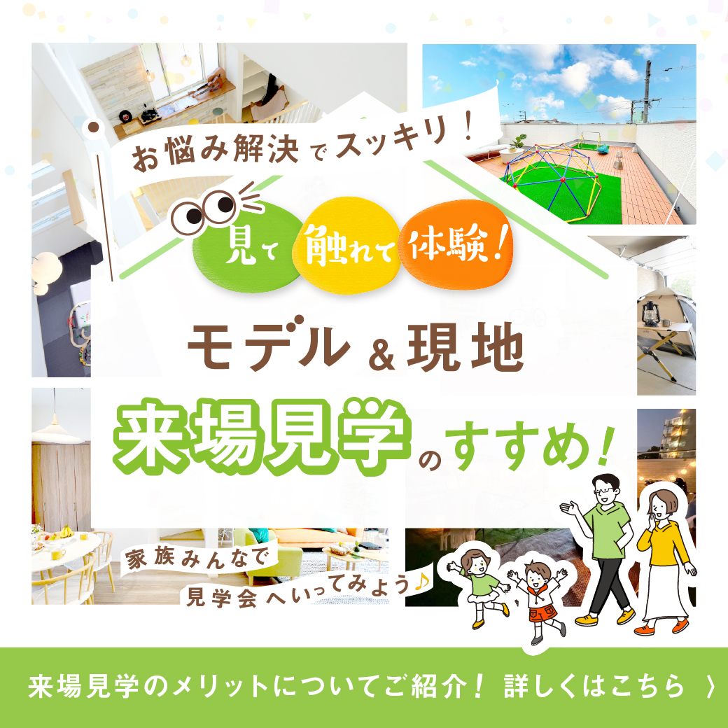 モデルハウス・ルーム見学会♪来場見学のメリット&見学できるモデルはこちら>>