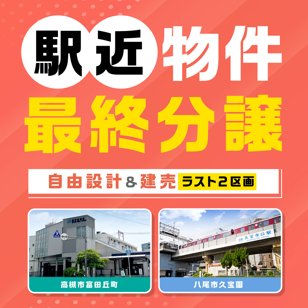【駅近物件】最終分譲!<高槻市>×<八尾市>ご見学ご予約受付中です!