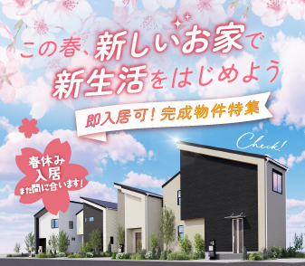 【即入居可!完成物件特集】春休み入居、まだ間に合います!この春、新しいお家で新生活をはじめよう!