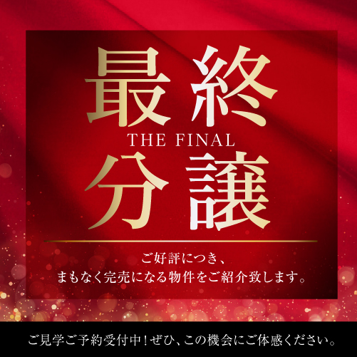 多数のお問合せ、来場ありがとうございます。ご好評につきまもなく完売！「最終分譲特集」