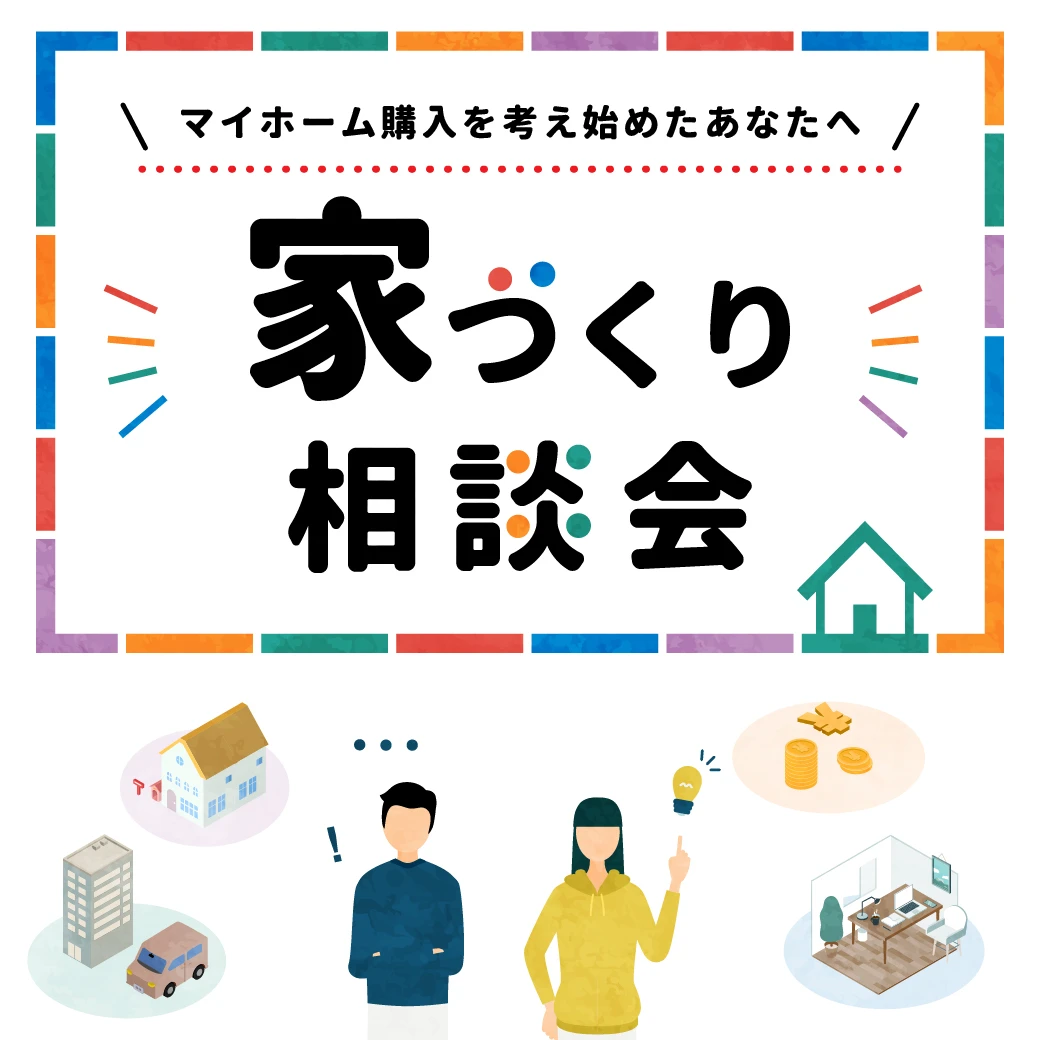 【マイホーム購入を考え始めたあなたへ】お悩み解決！家づくり相談会｜疑問やお悩みにお答えします！