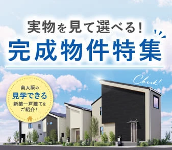 【実物を見て選べる！完成物件特集】南大阪の「見学できる」新築一戸建てをご紹介！