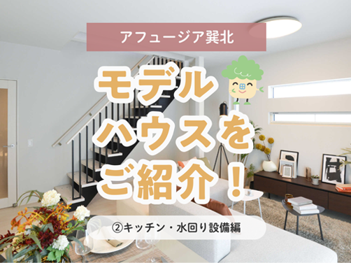 【アフュージア巽北】現地モデルハウスの間取りをご紹介！②キッチン・水回り設備編〔モデルハウス〕