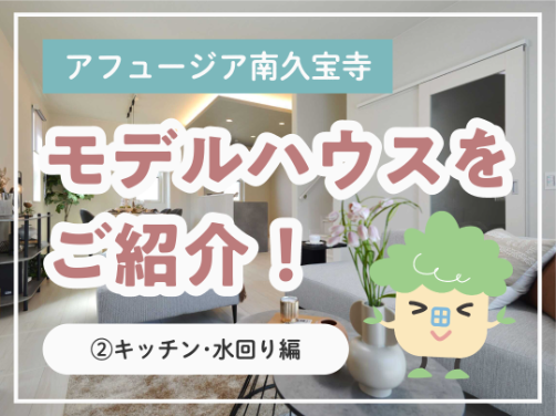 現地モデルハウスの間取りをご紹介！②キッチン・水回り編｜「アフュージア南久宝寺」版〔モデルハウス〕
