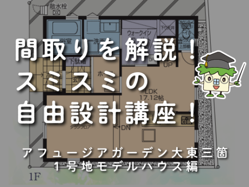 間取りを解説！スミスミの自由設計講座！１号地モデルハウス編｜「アフュージアガーデン大東三箇」版〔モデルハウス〕