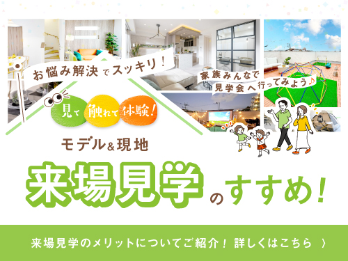 お悩み解決！来場見学のすすめ